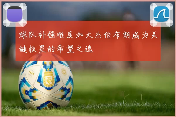 球队补强难度加大杰伦布朗成为关键救星的希望之选